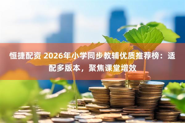恒捷配资 2026年小学同步教辅优质推荐榜：适配多版本，聚焦课堂增效