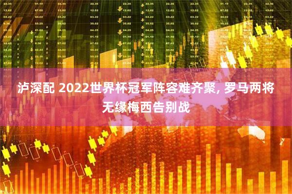 泸深配 2022世界杯冠军阵容难齐聚, 罗马两将无缘梅西告别战
