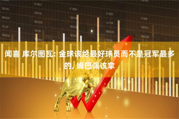 闻喜 库尔图瓦: 金球该给最好球员而不是冠军最多的, 姆巴佩该拿