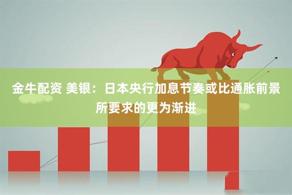 金牛配资 美银：日本央行加息节奏或比通胀前景所要求的更为渐进