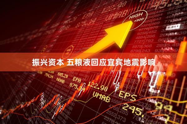 振兴资本 五粮液回应宜宾地震影响